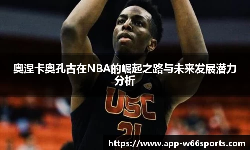 奥涅卡奥孔古在NBA的崛起之路与未来发展潜力分析
